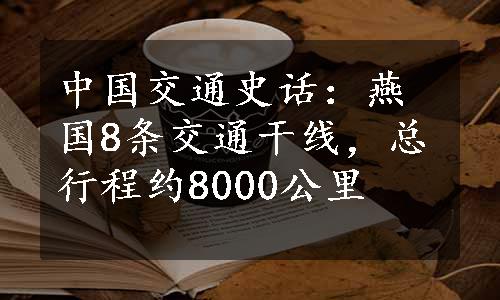 中国交通史话：燕国8条交通干线，总行程约8000公里