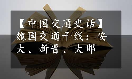 【中国交通史话】魏国交通干线：安大、新晋、大邯