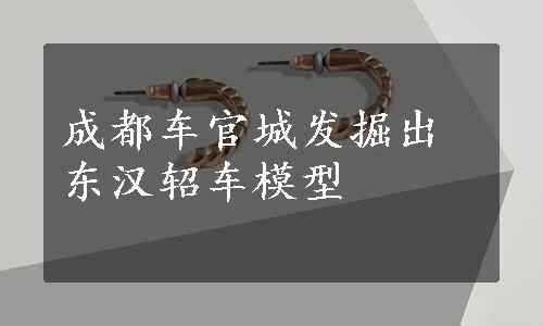 成都车官城发掘出东汉轺车模型