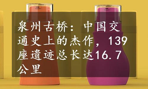 泉州古桥：中国交通史上的杰作，139座遗迹总长达16.7公里