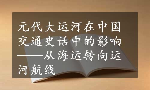 元代大运河在中国交通史话中的影响——从海运转向运河航线