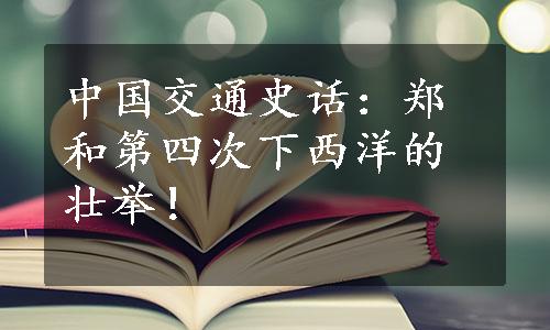 中国交通史话：郑和第四次下西洋的壮举！