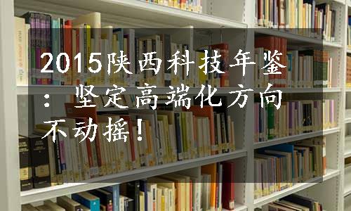 2015陕西科技年鉴：坚定高端化方向不动摇!