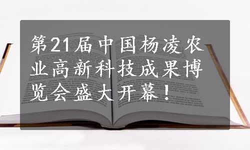 第21届中国杨凌农业高新科技成果博览会盛大开幕！