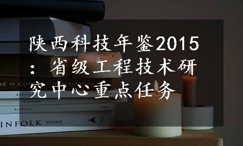 陕西科技年鉴2015：省级工程技术研究中心重点任务