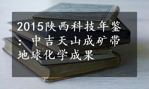 2015陕西科技年鉴：中吉天山成矿带地球化学成果