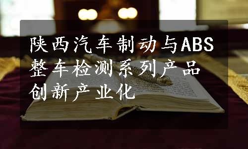 陕西汽车制动与ABS整车检测系列产品创新产业化