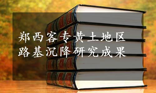 郑西客专黄土地区路基沉降研究成果