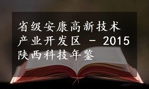 省级安康高新技术产业开发区 - 2015陕西科技年鉴