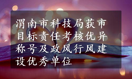 渭南市科技局获市目标责任考核优异称号及政风行风建设优秀单位