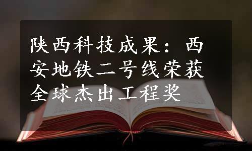 陕西科技成果：西安地铁二号线荣获全球杰出工程奖