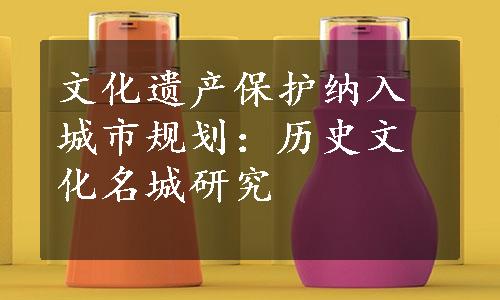 文化遗产保护纳入城市规划：历史文化名城研究