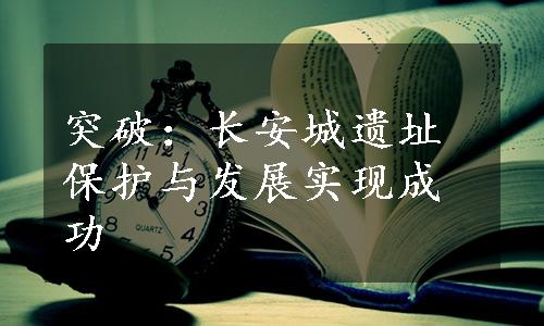 突破：长安城遗址保护与发展实现成功