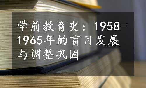 学前教育史：1958-1965年的盲目发展与调整巩固