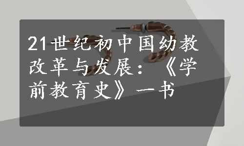 21世纪初中国幼教改革与发展：《学前教育史》一书