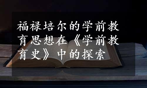 福禄培尔的学前教育思想在《学前教育史》中的探索