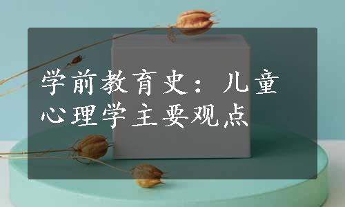 学前教育史：儿童心理学主要观点