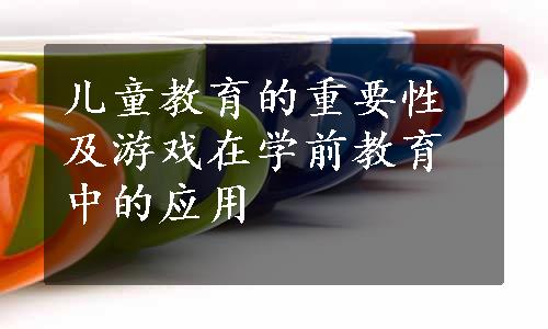 儿童教育的重要性及游戏在学前教育中的应用