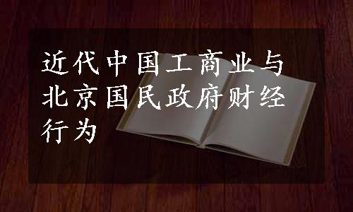 近代中国工商业与北京国民政府财经行为