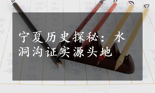 宁夏历史探秘：水洞沟证实源头地