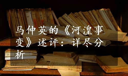 马仲英的《河湟事变》述评：详尽分析