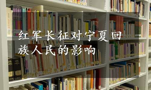 红军长征对宁夏回族人民的影响