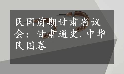 民国前期甘肃省议会：甘肃通史.中华民国卷