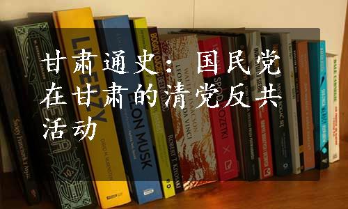 甘肃通史：国民党在甘肃的清党反共活动