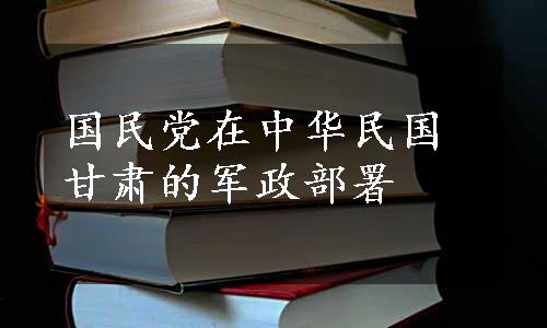 国民党在中华民国甘肃的军政部署