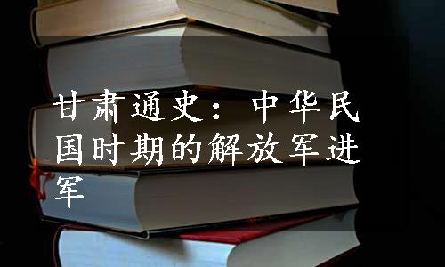 甘肃通史：中华民国时期的解放军进军