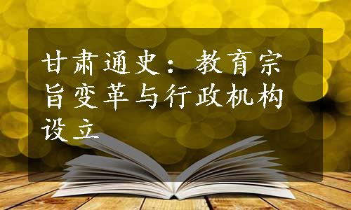 甘肃通史：教育宗旨变革与行政机构设立