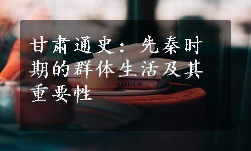 甘肃通史：先秦时期的群体生活及其重要性