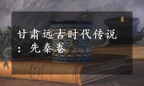 甘肃远古时代传说：先秦卷