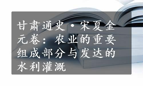 甘肃通史·宋夏金元卷：农业的重要组成部分与发达的水利灌溉