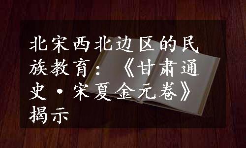 北宋西北边区的民族教育：《甘肃通史·宋夏金元卷》揭示