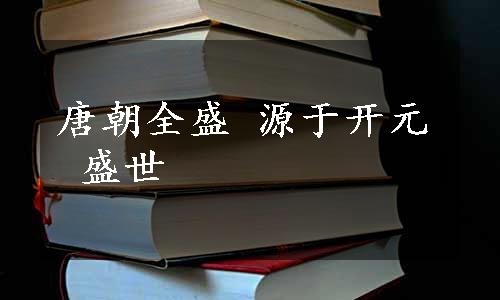 唐朝全盛 源于开元 盛世