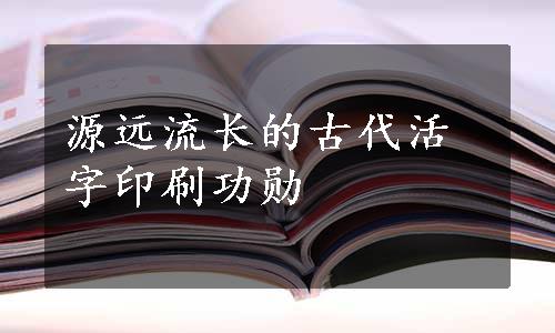 源远流长的古代活字印刷功勋