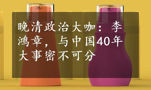 晚清政治大咖：李鸿章，与中国40年大事密不可分