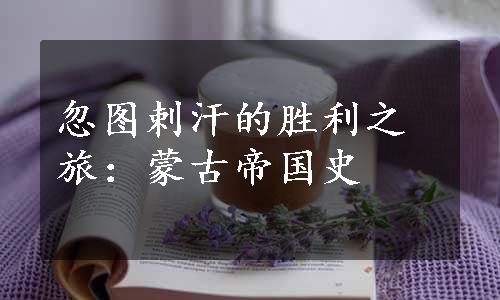 忽图剌汗的胜利之旅：蒙古帝国史