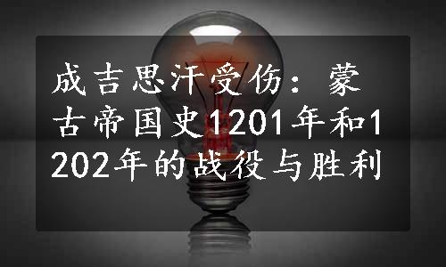 成吉思汗受伤：蒙古帝国史1201年和1202年的战役与胜利