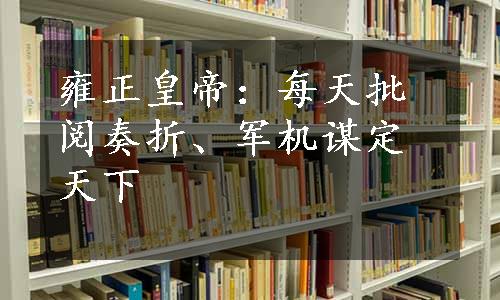 雍正皇帝：每天批阅奏折、军机谋定天下