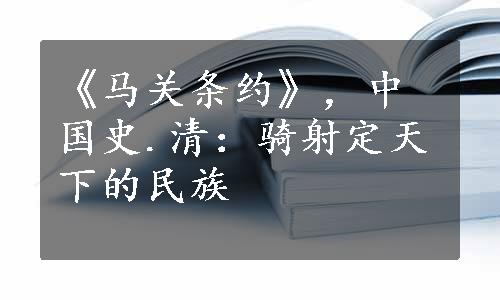 《马关条约》，中国史.清：骑射定天下的民族