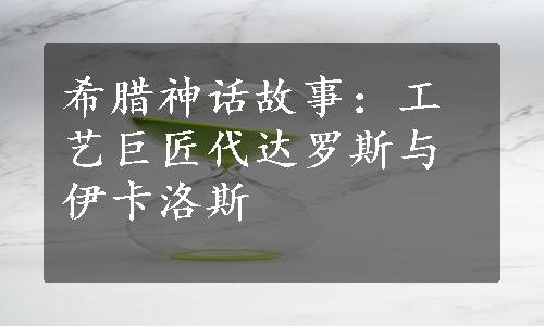 希腊神话故事：工艺巨匠代达罗斯与伊卡洛斯