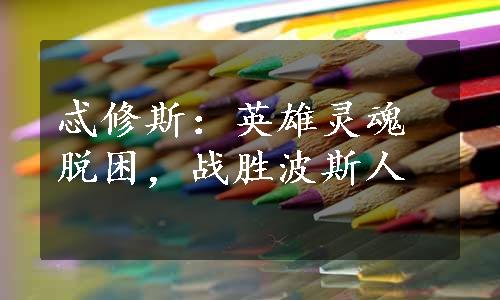 忒修斯：英雄灵魂脱困，战胜波斯人