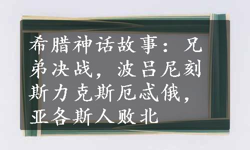 希腊神话故事：兄弟决战，波吕尼刻斯力克斯厄忒俄，亚各斯人败北