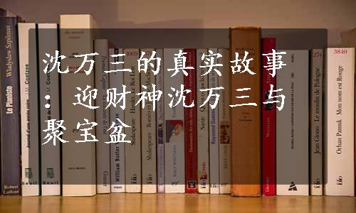 沈万三的真实故事：迎财神沈万三与聚宝盆