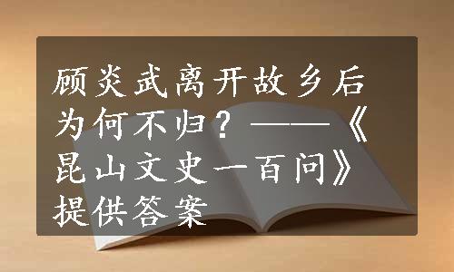 顾炎武离开故乡后为何不归？——《昆山文史一百问》提供答案