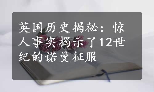 英国历史揭秘：惊人事实揭示了12世纪的诺曼征服