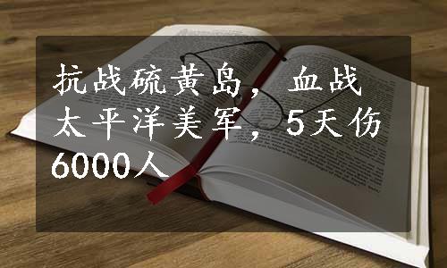 抗战硫黄岛，血战太平洋美军，5天伤6000人