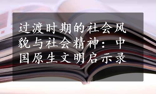 过渡时期的社会风貌与社会精神：中国原生文明启示录